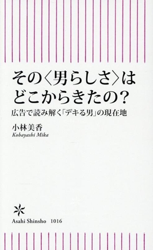 その＜男らしさ＞はどこからきたの？ 広告で読み解く「デキる男」の現在地 朝日新書1016