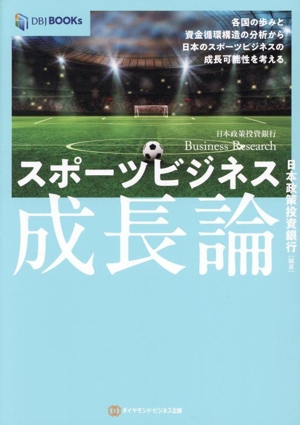 スポーツビジネス成長論 各国の歩みと資金循環構造の分析から日本のスポーツビジネスの成長可能性を考える DBJ BOOKs 日本政策投資銀行Business Research