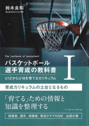 バスケットボール 選手育成の教科書(Ⅰ) 育成カリキュラムの土台となるもの U12からU18を育てるカリキュラム