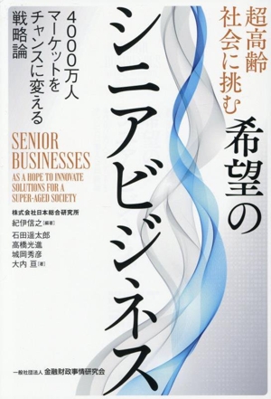 超高齢社会に挑む希望のシニアビジネス 4000万人マーケットをチャンスに変える戦略論