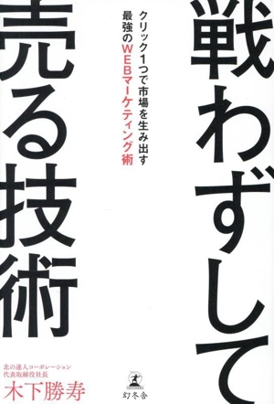 戦わずして売る技術 クリック1つで市場を生み出す最強のWEBマーケティング術
