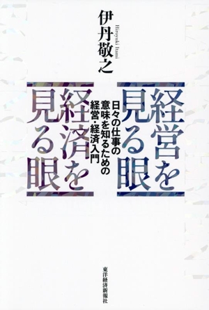経営を見る眼 経済を見る眼 日々の仕事の意味を知るための経営・経済入門