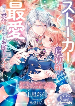 ストーカー魔術師の最愛 毎日求婚されてもお断りです ソーニャ文庫