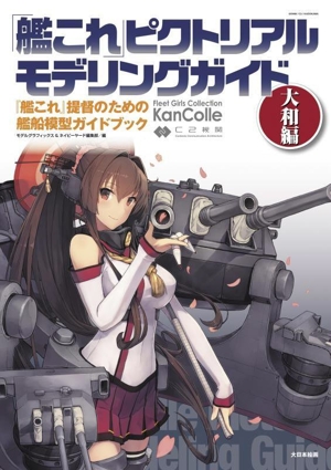 「艦これ」ピクトリアルモデリングガイド 大和編 『艦これ』提督のための艦船模型ガイドブック