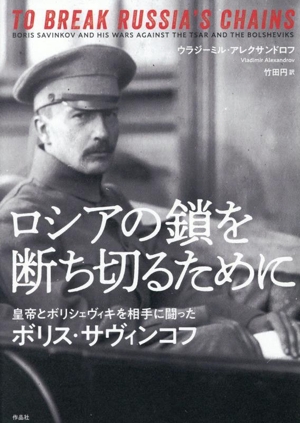 ロシアの鎖を断ち切るために 皇帝とボリシェヴィキを相手に戦ったボリス・サヴィンコフ
