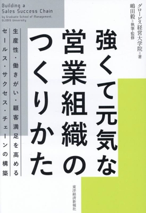 強くて元気な営業組織のつくりかた 生産性・働きがい・顧客満足を高めるセールス・サクセス・チェーンの構築