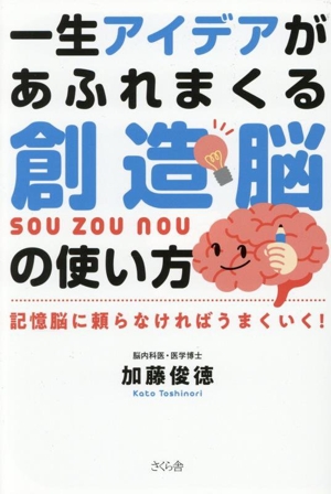 一生アイデアがあふれまくる 創造脳の使い方 記憶脳に頼らなければうまくいく！