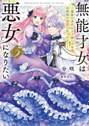 無能才女は悪女になりたい(5) 義妹の身代わりで嫁いだ令嬢、公爵様の溺愛に気づかない
