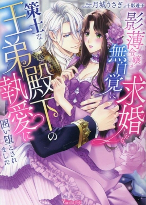 影薄令嬢が無自覚に求婚したら、策士な王弟殿下の執愛に囲い堕とされました ヴァニラ文庫