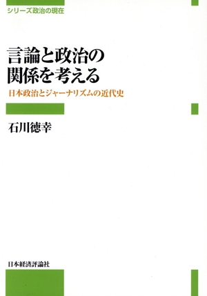 言論と政治の関係を考える 日本政治とジャーナリストの近代史 シリーズ政治の現在