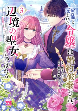 無能と蔑まれた令嬢は婚約破棄され、辺境の聖女と呼ばれる(3) 傲慢な婚約者を捨て、護衛騎士と幸せになります ヤングチャンピオンC