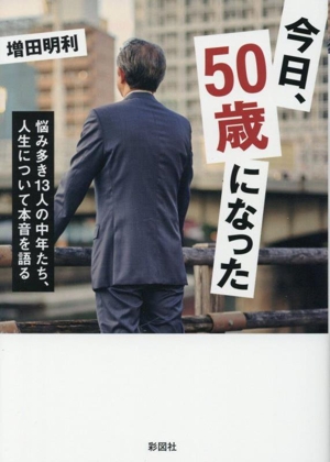 今日、50歳になった 悩み多き13人の中年たち、人生について本音を語る