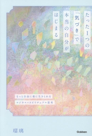 たった1つの「気づき」で本当の自分がはじまる もっと自由に楽に生きられる ロジカル×スピリチュアル思考