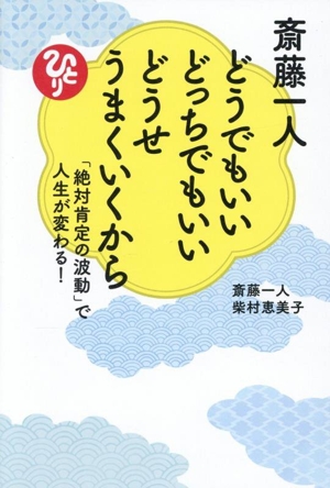 斎藤一人 どうでもいい どっちでもいい どうせうまくいくから 「絶対肯定の波動」で人生が変わる！