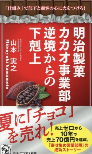 明治製菓 カカオ事業部 逆境からの下剋上 「仕組み」で部下と顧客の心に火をつけろ！ PHPビジネス新書482
