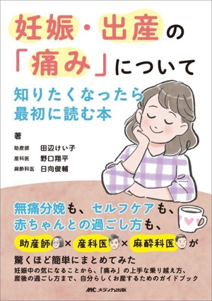 妊娠・出産の「痛み」について知りたくなったら最初に読む本 無痛分娩も、セルフケアも、赤ちゃんとの過ごし方も、助産師×産科医×麻酔科医が驚くほど簡単にまとめてみた