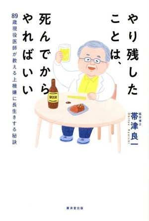 やり残したことは、死んでからやればいい 89歳現役医師が教える上機嫌に長生きする秘訣