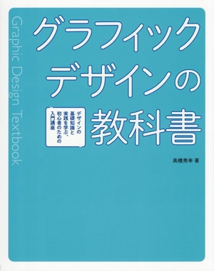 グラフィックデザインの教科書 デザインの基礎知識と実践を学ぶ、初心者のための入門講座