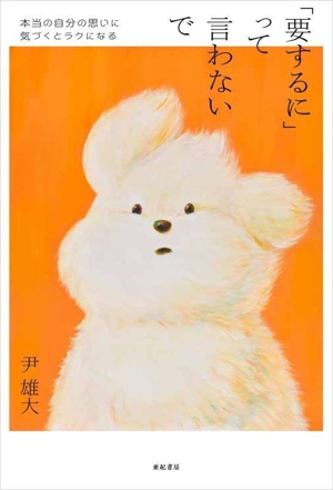 「要するに」って言わないで 本当の自分の思いに気づくとラクになる