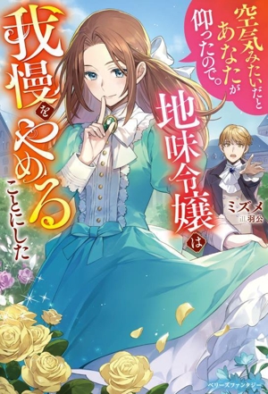 空気みたいだとあなたが仰ったので。 地味令嬢は我慢をやめることにした ベリーズファンタジー