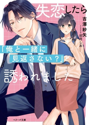 失恋したら「俺と一緒に見返さない？」と誘われました ベリーズ文庫with