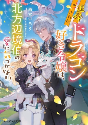 追放されたドラゴン好き令嬢は、北方辺境伯の愛に気づかない ビーズログ文庫