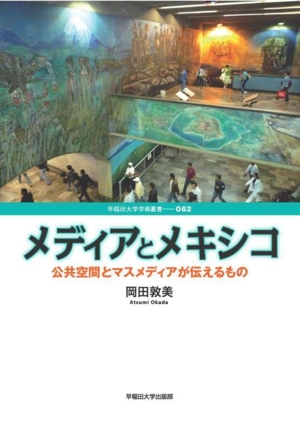 メディアとメキシコ 公共空間とマスメディアが伝えるもの 早稲田大学学術叢書
