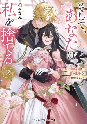 そして、あなたは私を捨てる(2) 死に戻り令嬢は竜の王子の執着を知らない メディアワークス文庫