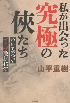 私が出会った究極の侠たち 泣いて笑ってヤクザ取材45年
