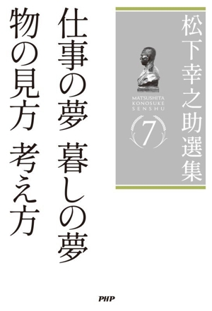 松下幸之助選集(7) 仕事の夢 暮しの夢 物の見方 考え方