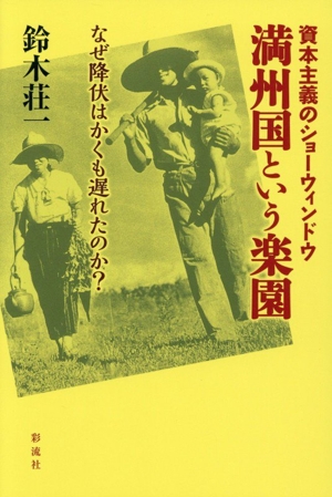 満州国という楽園 資本主義のショーウィンドウ なぜ降伏はかくも遅れたのか？