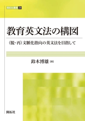 教育英文法の構図 (脱・再)文脈化指向の英文法を目指して 開拓社叢書39