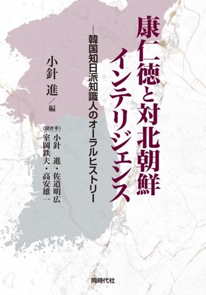 康仁徳と対北朝鮮インテリジェンス 韓国知日派知識人のオーラルヒストリー