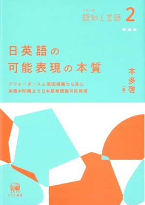 日英語の可能表現の本質 アフォーダンスと原因帰属から見た英語中間構文と日本語無標識可能表現 シリーズ認知と言語2