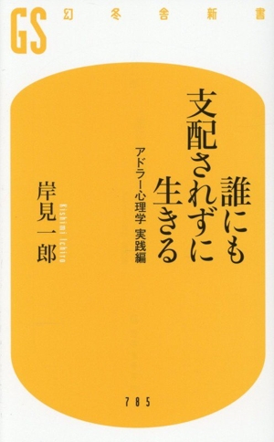 誰にも支配されずに生きる アドラー心理学 実践編 幻冬舎新書785