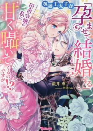 英雄王太子が「孕ませて結婚する」と、田舎令嬢の私に甘く囁いてくるのですが!? ヴァニラ文庫