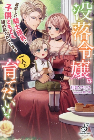 没落令嬢は一人で育てたい!! 再会した騎士団長に子供ともども絡め取られています ガブリエラブックス