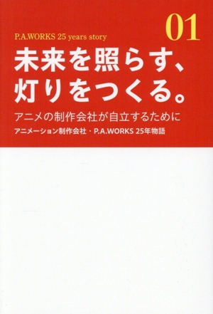 未来を照らす、灯りをつくる。 アニメの制作会社が自立するために アニメーション制作会社・P.A.WORKS 25年物語 P.A.WORKS 25 years story01