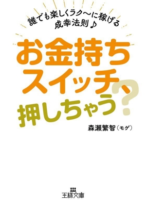 お金持ちスイッチ、押しちゃう？ 誰でも楽しくラク～に稼げる成幸法則♪ 王様文庫
