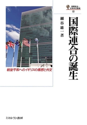 国際連合の誕生 戦後平和へのイギリスの構想と外交 国際政治・日本外交叢書22