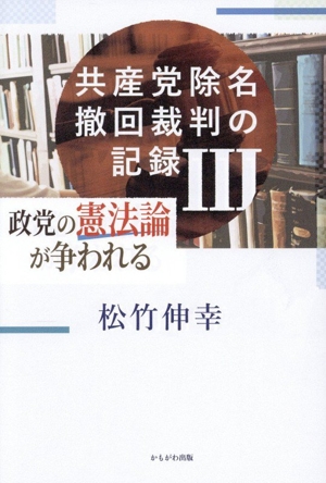 共産党除名撤回裁判の記録(Ⅲ) 政党の憲法論が争われる