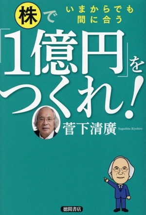 株で「1億円」をつくれ！ いまからでも間に合う