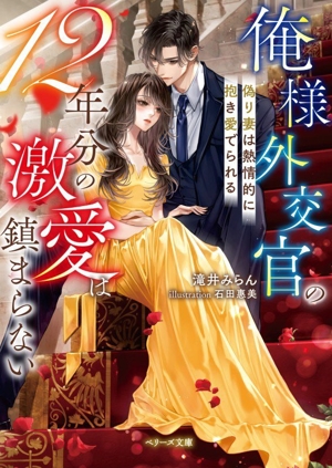 俺様外交官の12年分の激愛は鎮まらない 偽り妻は熱情的に抱き愛でられる ベリーズ文庫