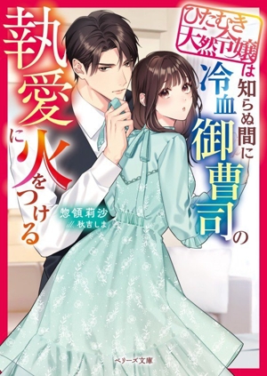 ひたむき天然令嬢は知らぬ間に冷血御曹司の執愛に火をつける ベリーズ文庫