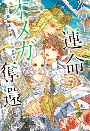 氷の王子、運命のオメガを奪還せよ クロスノベルス