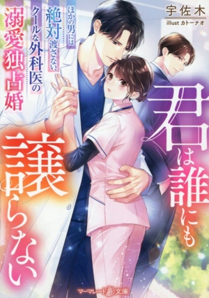 君は誰にも譲らない ほかの男には絶対渡さない、クールな外科医の溺愛独占婚 マーマレード文庫