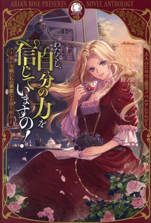 わたくし、自分の力を信じていますの！ 強か令嬢たちの華麗なる返り咲き 大人のためのご褒美ノベルアンソロジー 1 アリアンローズ