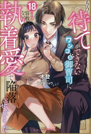 もう待てができないワンコ系御曹司に、18年分の容赦ない執着愛で陥落させられました ルネッタブックス