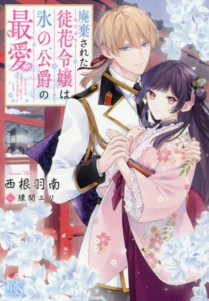 廃棄された徒花令嬢は氷の公爵の最愛 一迅社文庫アイリス