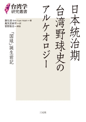 日本統治期台湾野球史のアルケオロジー 「国球」誕生前記 台湾学研究叢書